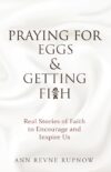 Praying for Eggs & Getting Fish: Real Stories of Faith to Encourage and Inspire Us