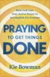 Praying to Get Things Done: How God Uses Your Active Prayer to Accomplish His Purpose