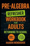 Pre-Algebra Refresher Workbook for Adults Returning to School: Master Basic High School Pre-Algebra in 1 Month With 300+ Pre-Algebra Exercises for Beginners (2026 Math Workbooks for Beginners)