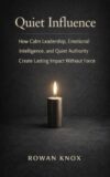 Quiet Influence: How Calm Leadership, Emotional Intelligence, and Quiet Authority Create Lasting Impact Without Force (Quite Power Book 7)