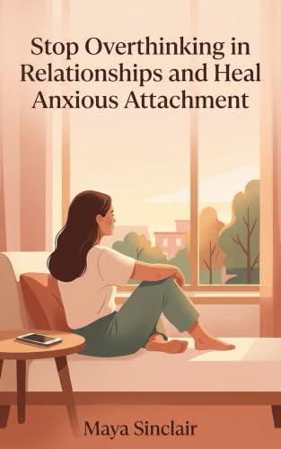 Stop Overthinking in Relationships and Heal Anxious Attachment: The In-the-Moment Scripts to Calm Relationship Anxiety, Quiet the Spiral, and Feel Secure - Without Years of Therapy