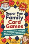 Super Fun Family Card Games: The ultimate guide to classic card games using just a standard deck for hours of screen-free family fun