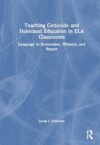 Teaching Genocide and Holocaust Education in ELA Classrooms: Language to Remember, Witness, and Repair