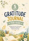 The 5 Minute Gratitude Journal for Kids: A Full-Color Daily Diary to Encourage Thankfulness, Kindness and Positive Habits for Children Age 6-12