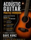 The Acoustic Guitar Practice Workbook: A STEP-BY-STEP SYSTEM FOR BUILDING SKILLS, MUSICALITY, AND CONFIDENCE