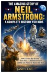 The Amazing Story of Neil Armstrong: A Complete History for Kids: How a Curious Boy Became a Brave Pilot, a Calm Problem-Solver, and the First Person ... Educational, Fun, Health and Wellness Books)