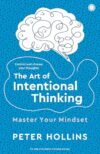 The Art of Intentional Thinking: Master Your Mindset | Control and Choose Your Thoughts | Rewire Brain for Success | Create Powerful Daily Habits for Growth | Unlock Your Potential | Train Your Mind