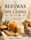 The Beeswax And Soy Candle Book: 50 Natural Candle Recipes for Beginners with a Complete Guide to Eco-Friendly Candle Making at Home