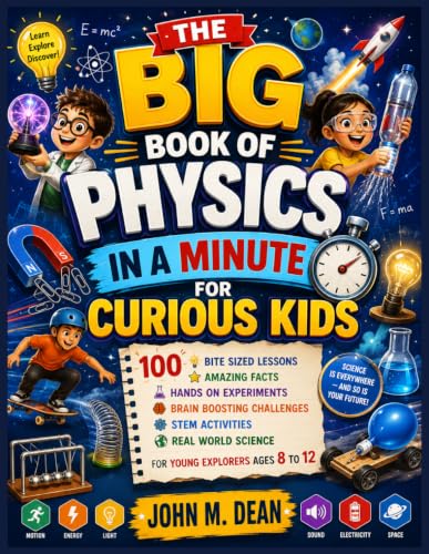 The Big Book of Physics in a Minute for Curious Kids: 100 Bite Sized Lessons, Amazing Facts, Hands On Experiments, Brain Boosting Challenges, STEM ... Science for Young Explorers Ages 8 to 12