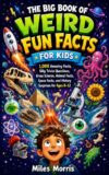 The Big Book of Weird Fun Facts for Kids: 1,000 Amazing Facts, Silly Trivia Questions, Gross Science, Animal Facts, Space Facts, and History Surprises for Ages 8–12