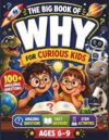 The Big Book of Why for Curious Kids: A Why Book for Kids with 100+ Amazing Questions & Easy Answers, STEM Activities, Fun Facts, Quizzes & ... History & Everyday Life for Ages 6-9