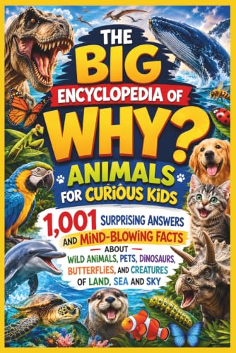 The Big Encyclopedia of Why: Animals for Curious Kids: 1,001 Surprising Answers and Mind-Blowing Facts About Wild Animals, Pets, Dinosaurs, ... of Land, Sea and Sky (The 1,001 Whys Book)