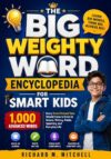 The Big Weighty Word Encyclopedia for Smart Kids: 1,000 Advanced Words Every Smart Kid and Teen Should Know to Excel in School, Writing, Public Speaking, and Everyday Life