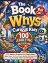 The Book of Whys for Curious Kids: The Full-Color Children's Encyclopedia of 100 Big Questions: Amazing Answers About Space, Weather, Oceans, Animals, ... Every Question Gets a Whole Page, Ages 6-12