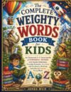 The complete weighty words book for kids: An illustrated A-z Encyclopedia of powerful words with simple definitions, Everyday Examples, fun facts, and Vocabulary building, Activities for curious Minds