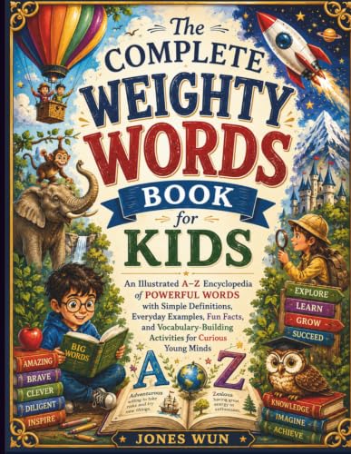 The complete weighty words book for kids: An illustrated A-z Encyclopedia of powerful words with simple definitions, Everyday Examples, fun facts, and Vocabulary building, Activities for curious Minds