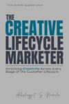 The Creative Lifecycle Marketer: Unlocking Creativity Across Every Stage of the Customer Lifecycle: from an evolving global career (Engineered for ... built from the Field, Not the Classroom)