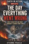 The Day Everything Went Wrong: Great Disasters and What Humanity Learned from Them (Earth in Action)