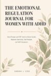 THE EMOTIONAL REGULATION JOURNAL FOR WOMEN WITH ADHD: Daily Prompts and CBT Tools for Shame Spirals, Rejection Sensitivity, Task Paralysis and Self-Compassion