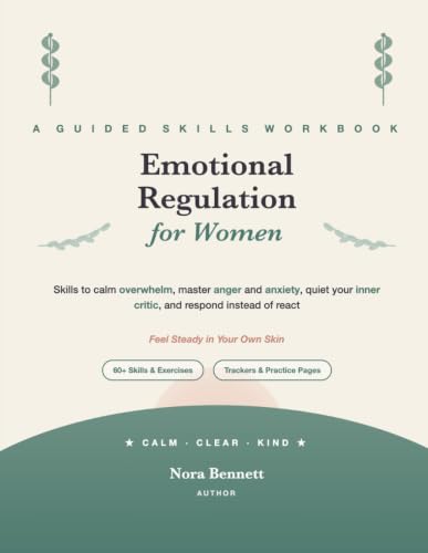 The Emotional Regulation Workbook for Women: 60+ Skills & Exercises to Calm Overwhelm, Master Anger and Anxiety, Quiet Your Inner Critic, and Respond ... Tools to Feel Steady in Your Own Skin