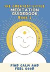 The Greatest Little Meditation Guidebook: Find Calm And Feel Good With Meditation For Children (How To Meditate)