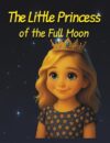The Little Princess of the Full Moon: A Bedtime Picture Book for Girls Ages 3–7 About Love, Change and Growing Up