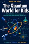 The Quantum World for Kids: A Fun STEM Guide to Atoms, Light, and the Strange Rules Behind Everything, for Ages 8 to 12 (Wonder Lab)