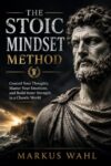 The Stoic Mindset Method: Control Your Thoughts, Master Your Emotions, and Build Inner Strength in a Chaotic World