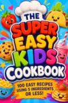 The Super Easy Kids Cookbook: 100 Easy Recipes Using 5 Ingredients or Less