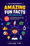 The Ultimate Book of Amazing Fun Facts for Curious Kids: Over 500 Mind-Blowing Facts, Jokes, and Trivia Quizzes About History, Science, Sports, Animals, Space, and More