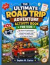 THE ULTIMATE ROAD TRIP ADVENTURE ACTIVITY BOOK FOR KIDS AGES 8 TO 12: 120 Screen-Free Road Activities, Puzzles, Games, and Family Challenges to Build ... Critical Thinking on Car Rides and Vacations