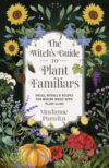The Witch's Guide to Plant Familiars: Spells, Rituals & Recipes for Making Magic with Plant Allies