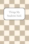 Things My Students Said Journal – A Teacher's Memory Book for Funny & Heartwarming Classroom Moments, Checkered design