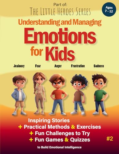 Understanding and Managing Emotions for Kids: Inspiring Stories, Practical Exercises, Fun Challenges and Quizzes to Build Emotional Intelligence (Ages 7–12) (The LITTLE HEROES Collection)