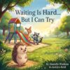 Waiting is Hard...But I Can Try! (Little Hearts, Big Feelings: Social-Emotional Stories for Growing Kids)