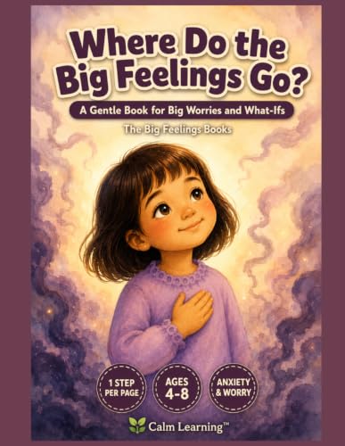 Where Do the Big Feelings Go?: A Calm-Down Book for Kids With Big Worries | One Gentle Step on Every Page for Anxious, Sensitive, and Worried Children | Ages 4 to 8 | Calm Learning
