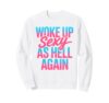 Woke Up Sexy As Hell Again Shirt Adult Humor Men Women Funny Sweatshirt