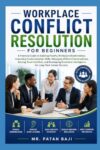 Workplace Conflict Resolution for Beginners: A Practical Guide to Better Communication, Team Conflict Resolution, Emotional Intelligence, and Professional Workplace Relationships