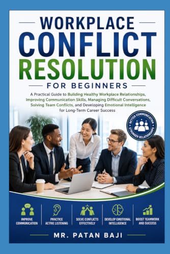 Workplace Conflict Resolution for Beginners: A Practical Guide to Better Communication, Team Conflict Resolution, Emotional Intelligence, and Professional Workplace Relationships
