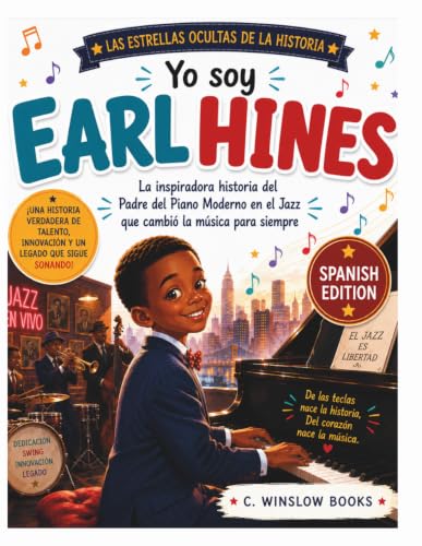 Yo Soy Earl Hines (Las Estrellas Ocultas de la Historia): La Inspiradora Historia del Padre del Piano Moderno del Jazz que Cambió la Música para Siempre (History's Hidden Stars) (Spanish Edition)