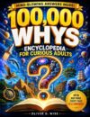 100,000 Whys - Encyclopedia for Curious Adults: Discover Fascinating Science Facts, History Trivia, Human Behavior, Nature Mysteries, and Surprising Answers to Everyday Questions