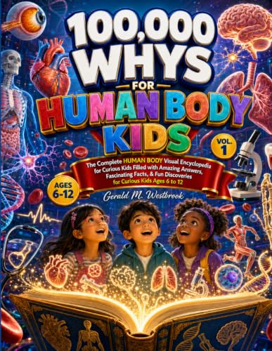 100000 WHYS FOR HUMAN BODY KIDS: VOL 1: THE COMPLETE HUMAN VISUAL ENCYCLOPEDIA FOR CURIOUS KIDS FILLED WITH AMAZING ANSWERS, FASCINATING FACTS, AND ... FOR CURIOUS KIDS: VISUAL ENCYCLOPEDIA SERIES)