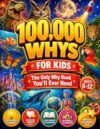 100,000 Whys for Kids - The Only Why Book You'll Ever Need: Real Answers to the Big Questions Kids Ask About Science, Space, Animals, History, and the World Around Them (Ages 6-12)
