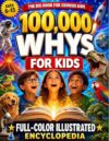 100,000 Whys for Kids — Big Questions, Clear Answers & Mind-Blowing Facts: The Full-Color Illustrated Encyclopedia of Science, Space, Animals, Nature, History, Inventions & How Things Work—Ages 6–13