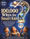 100,000 Whys for Smart Kids: The Big Question Book with Real Answers, Fascinating Facts, and Easy-to-Understand Explanations That Turn Big Questions into Amazing Discoveries for Curious Kids Ages 6-12