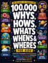 100,000 Whys, Hows, Whats, Whens, Wheres for Kids: A Full Color Encyclopedia of Amazing Questions, Clear Answers, Mind-Blowing Facts & Discoveries ... Things Work for Curious Children Ages 8–13