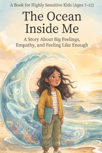 A Book for Highly Sensitive Kids - The Ocean Inside Me - A Story about Big Feelings, Empathy & Feeling like Enough!: A Story for Kids Who Feel ... About Big Emotions and Self-Acceptance