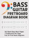Bass Guitar Fretboard Diagram Book: Blank 4-String Bass Neck Diagram Notebook with 1,120 Full 24-Fret Charts for Scales, Modes, Arpeggios, Note Positions, Lessons, and Songwriting