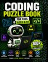 Coding Puzzle Book for Kids Ages 8–12: 100+ Logic Challenges, Algorithms, Secret Codes, Brain Teasers, Mazes and STEM Activities (The Future Programmers' Series)