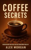 Coffee Secrets: Discover How Your Daily Cup Can Transform Your Life